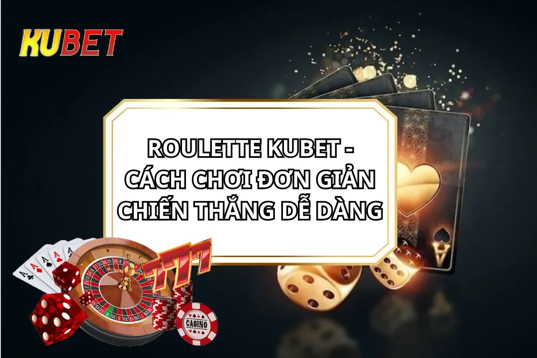 Roulette Kubet - Cách Chơi Đơn Giản Chiến Thắng Dễ Dàng Roulette Kubet - Cách Chơi Đơn Giản Chiến Thắng Dễ Dàng